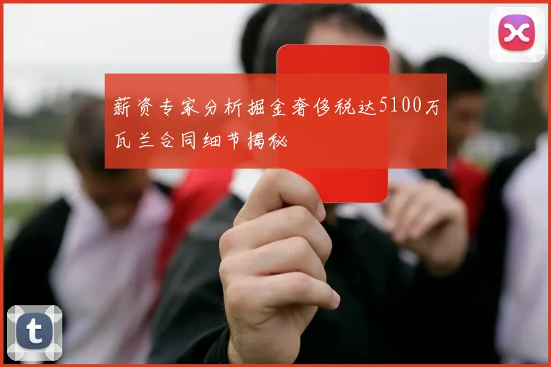薪资专家分析掘金奢侈税达5100万瓦兰合同细节揭秘