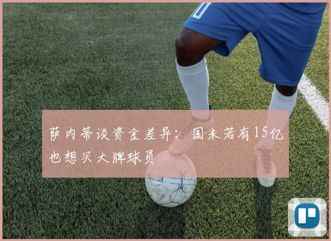 萨内蒂谈资金差异：国米若有15亿也想买大牌球员