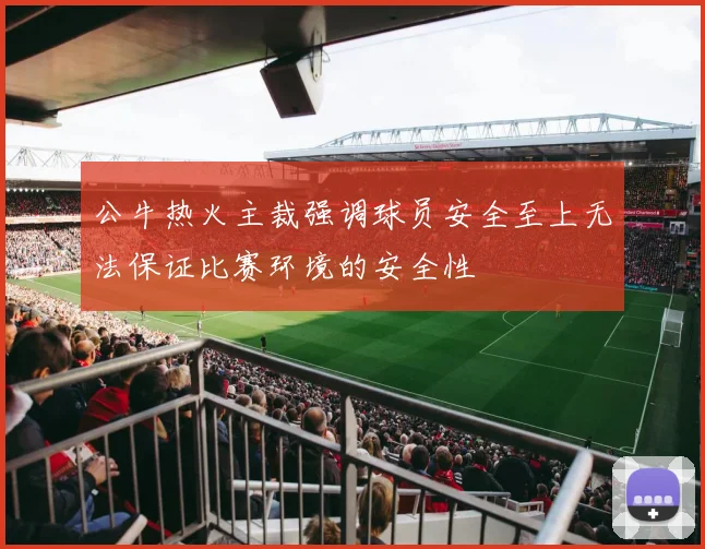 公牛热火主裁强调球员安全至上无法保证比赛环境的安全性