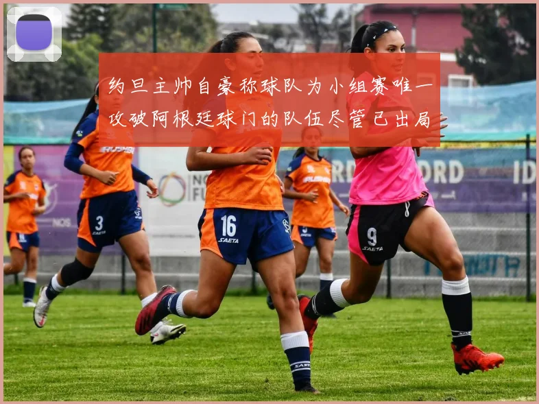约旦主帅自豪称球队为小组赛唯一攻破阿根廷球门的队伍尽管已出局