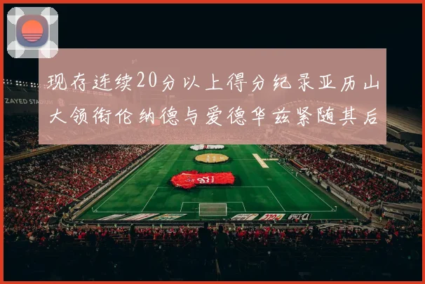 现存连续20分以上得分纪录亚历山大领衔伦纳德与爱德华兹紧随其后