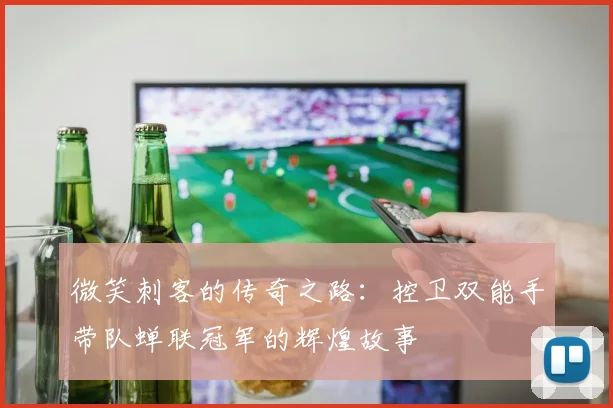 微笑刺客的传奇之路：控卫双能手带队蝉联冠军的辉煌故事