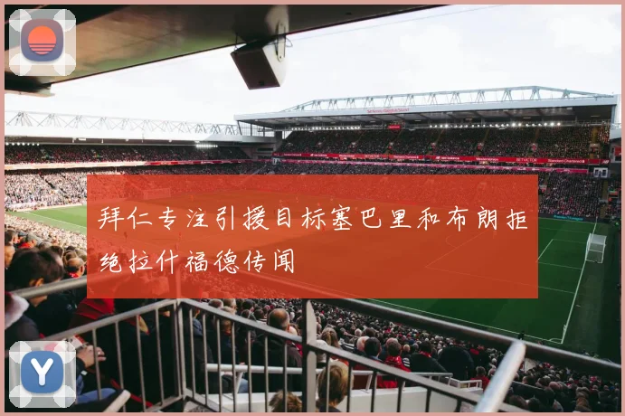 拜仁专注引援目标塞巴里和布朗拒绝拉什福德传闻