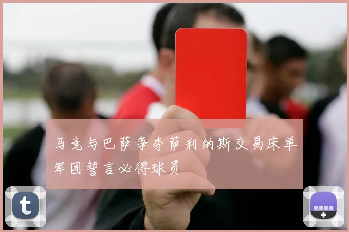 马竞与巴萨争夺萨利纳斯交易床单军团誓言必得球员