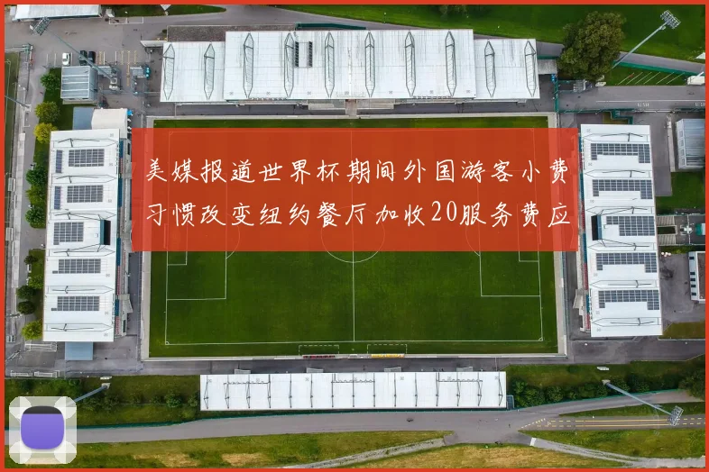 美媒报道世界杯期间外国游客小费习惯改变纽约餐厅加收20服务费应对
